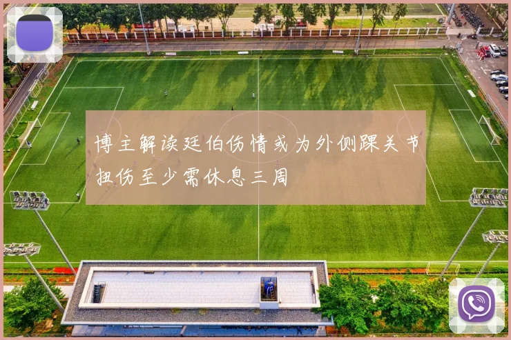 博主解读廷伯伤情或为外侧踝关节扭伤至少需休息三周