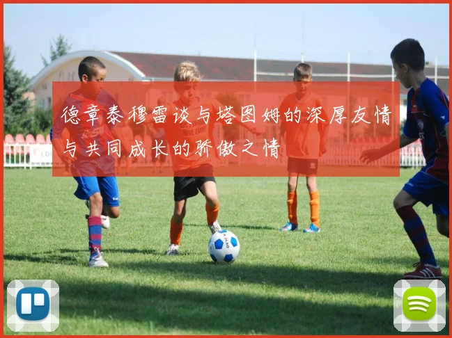 德章泰穆雷谈与塔图姆的深厚友情与共同成长的骄傲之情