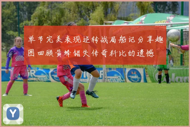 单节完美表现逆转战局船记分享趣图回顾黄蜂错失传奇科比的遗憾
