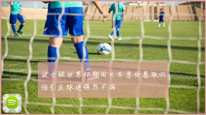 波士顿世界杯期间火车票价暴涨四倍引发球迷强烈不满