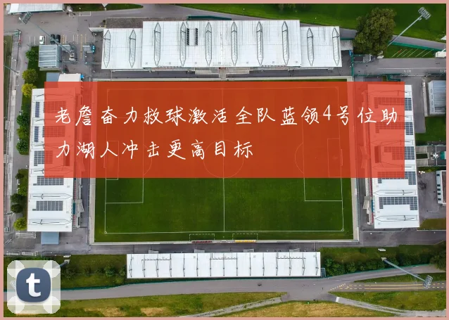 老詹奋力救球激活全队蓝领4号位助力湖人冲击更高目标