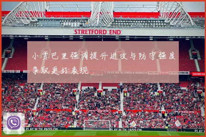 小贾巴里强调提升进攻与防守强度争取更好表现